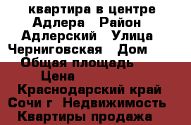 квартира в центре Адлера › Район ­ Адлерский › Улица ­ Черниговская › Дом ­ 62 › Общая площадь ­ 34 › Цена ­ 3 800 000 - Краснодарский край, Сочи г. Недвижимость » Квартиры продажа   